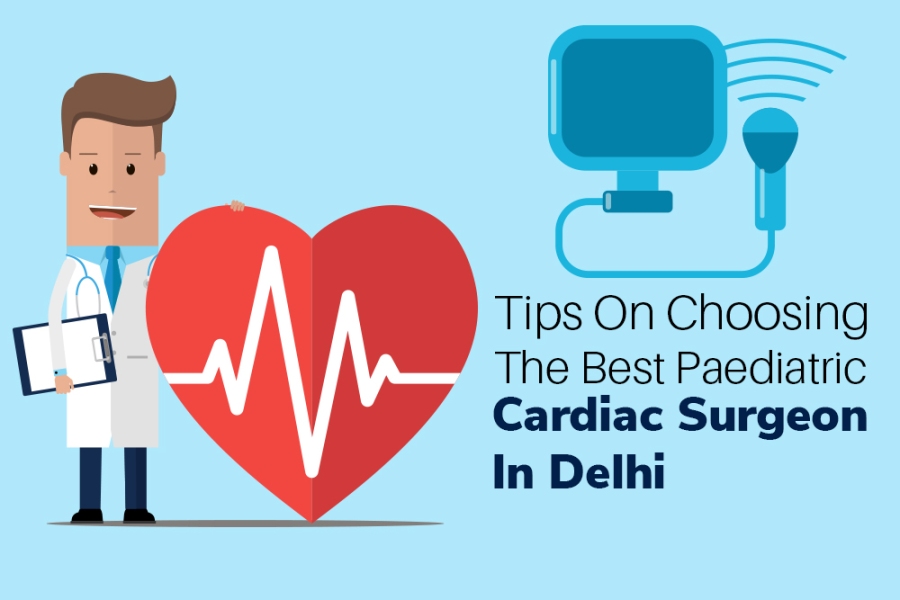 Tips On Choosing The Best Paediatric Cardiac Surgeon in Delhi